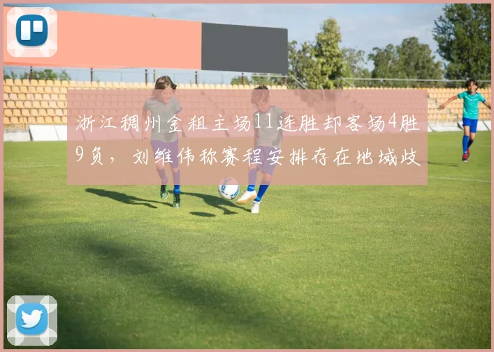 浙江稠州金租主场11连胜却客场4胜9负，刘维伟称赛程安排存在地域歧视
